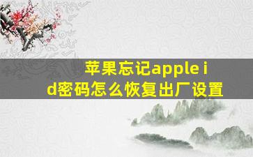 苹果忘记apple id密码怎么恢复出厂设置